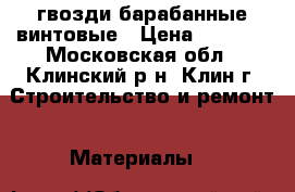гвозди барабанные винтовые › Цена ­ 1 500 - Московская обл., Клинский р-н, Клин г. Строительство и ремонт » Материалы   